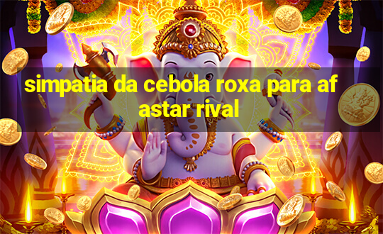 simpatia da cebola roxa para afastar rival