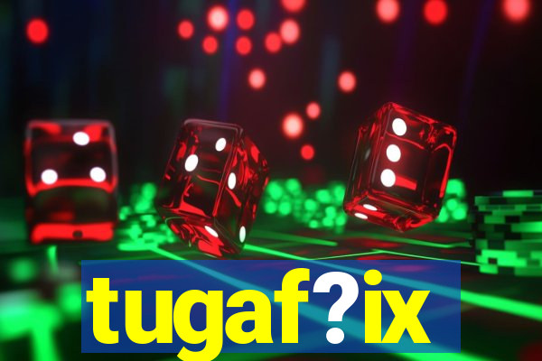 tugaf?ix