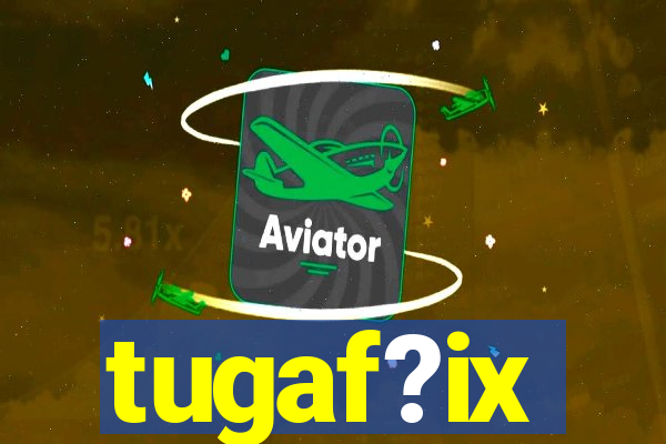 tugaf?ix