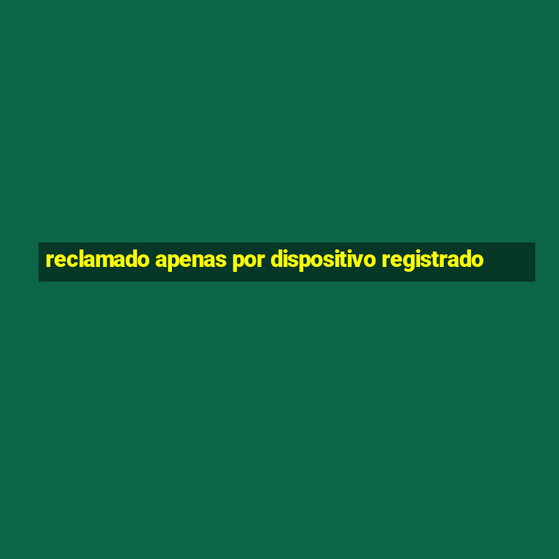 reclamado apenas por dispositivo registrado