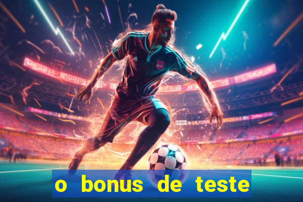 o bonus de teste é apenas para jogar