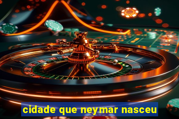 cidade que neymar nasceu