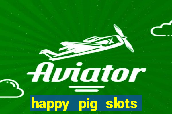 happy pig slots king fishing casino