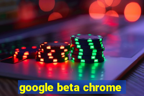 google beta chrome