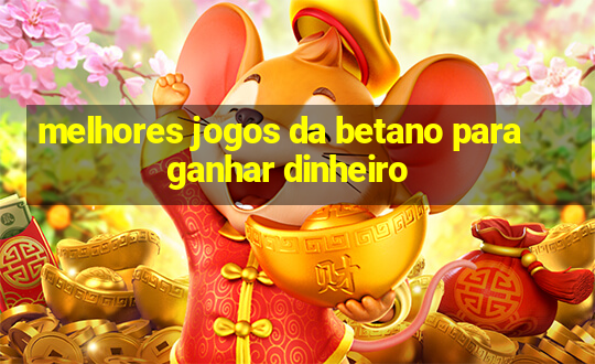 melhores jogos da betano para ganhar dinheiro