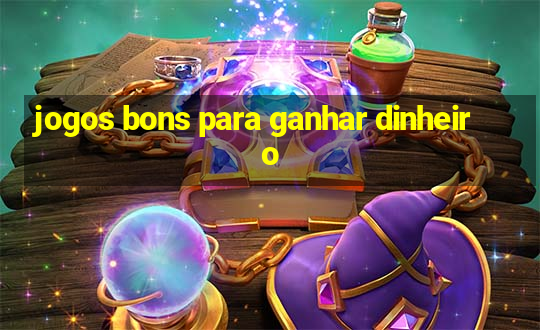 jogos bons para ganhar dinheiro