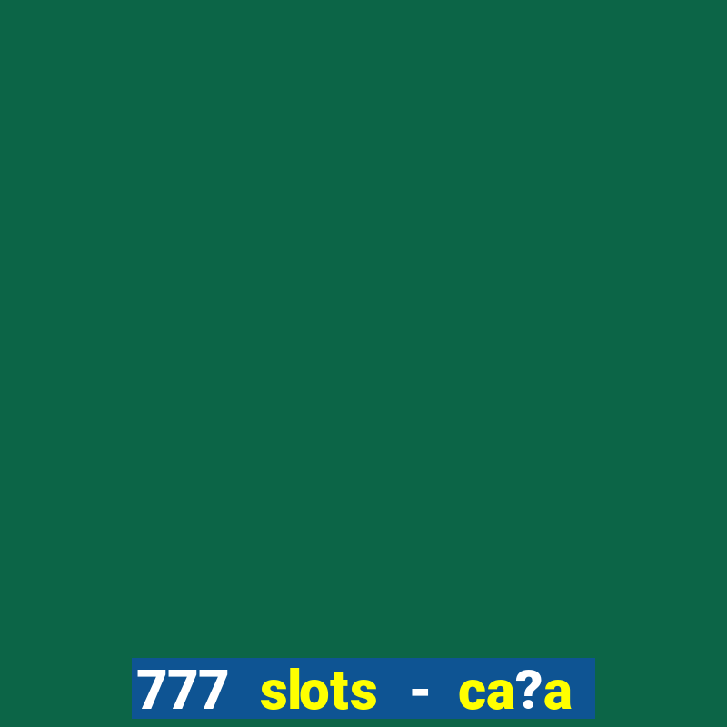 777 slots - ca?a níquel grátis