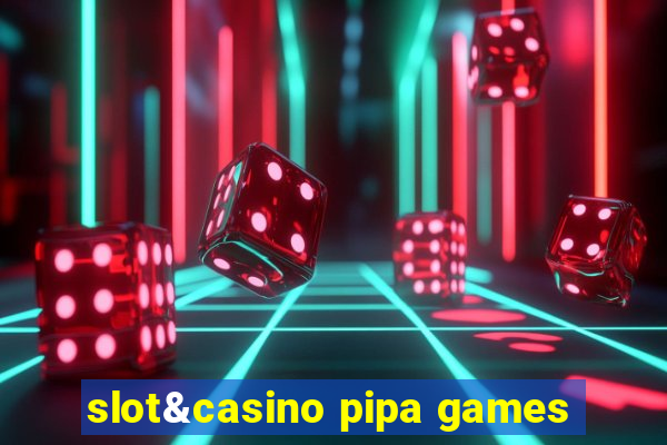 slot&casino pipa games