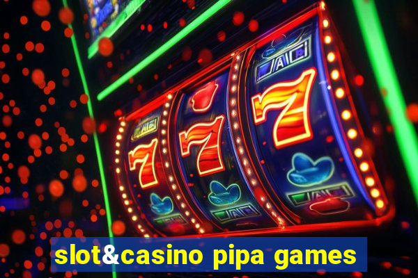 slot&casino pipa games