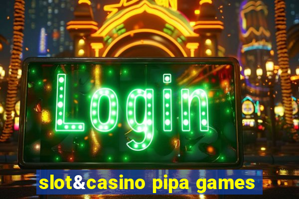 slot&casino pipa games