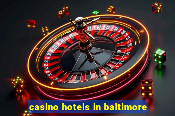 casino hotels in baltimore