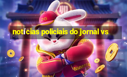 notícias policiais do jornal vs