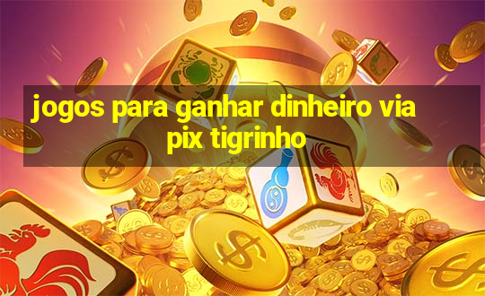 jogos para ganhar dinheiro via pix tigrinho