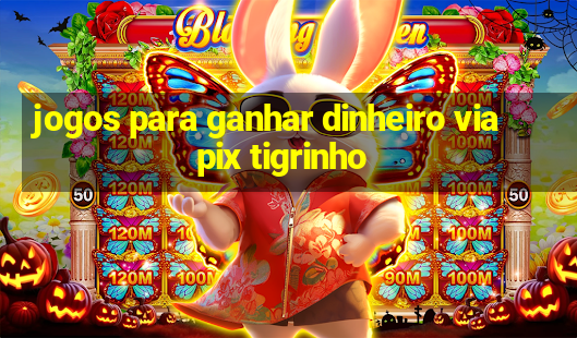 jogos para ganhar dinheiro via pix tigrinho