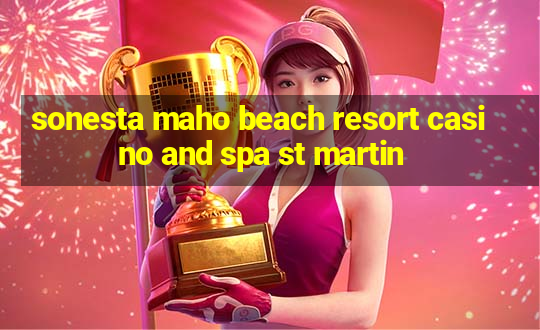 sonesta maho beach resort casino and spa st martin