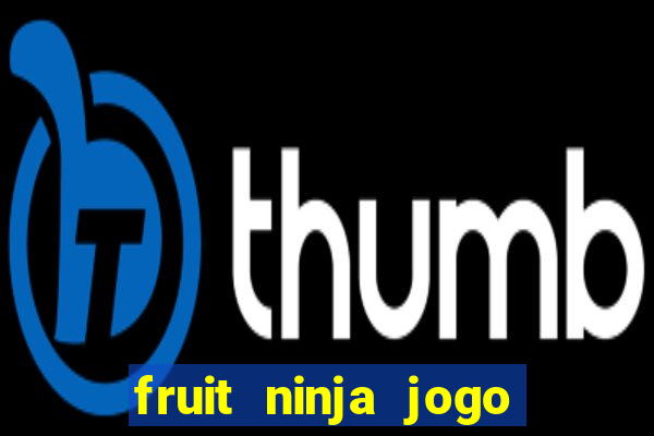 fruit ninja jogo de aposta