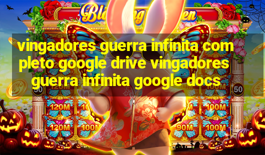 vingadores guerra infinita completo google drive vingadores guerra infinita google docs