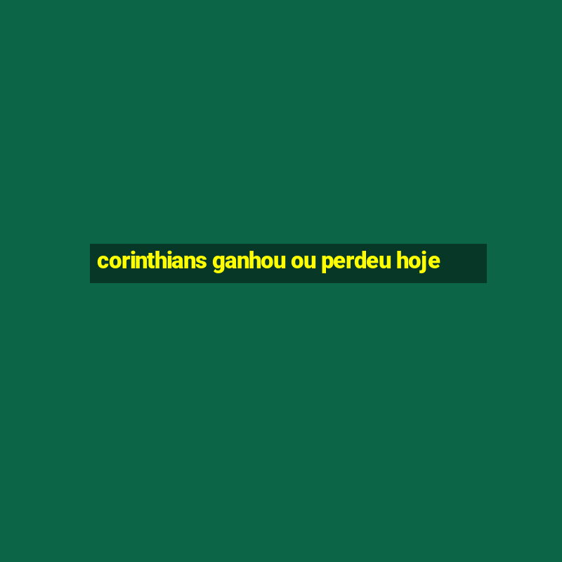 corinthians ganhou ou perdeu hoje