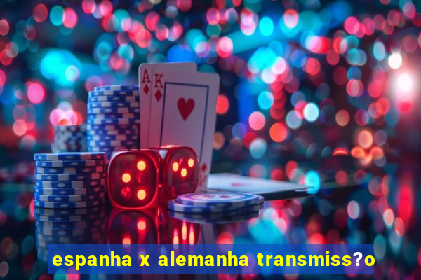 espanha x alemanha transmiss?o