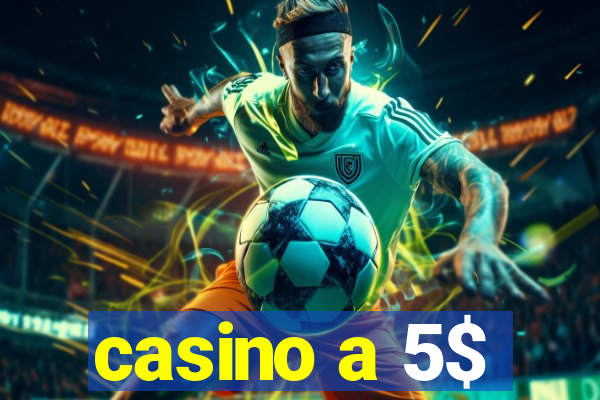 casino a 5$