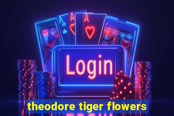 theodore tiger flowers