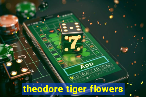 theodore tiger flowers