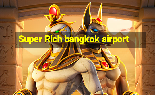 Super Rich bangkok airport