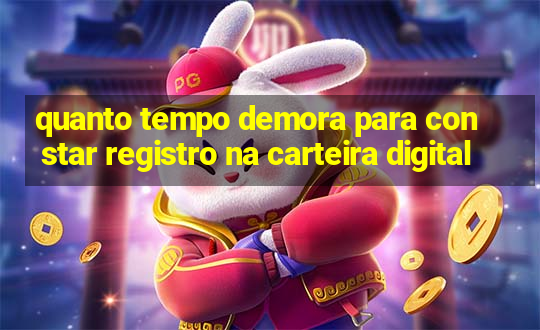 quanto tempo demora para constar registro na carteira digital