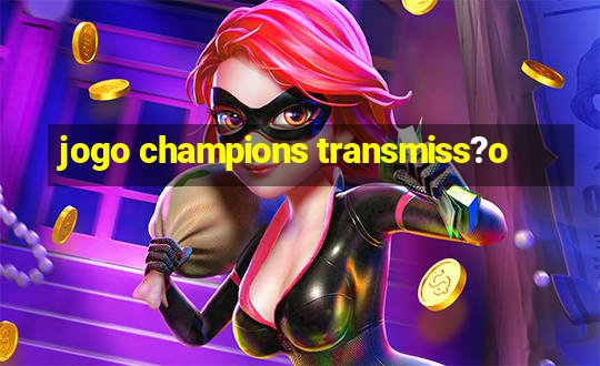 jogo champions transmiss?o