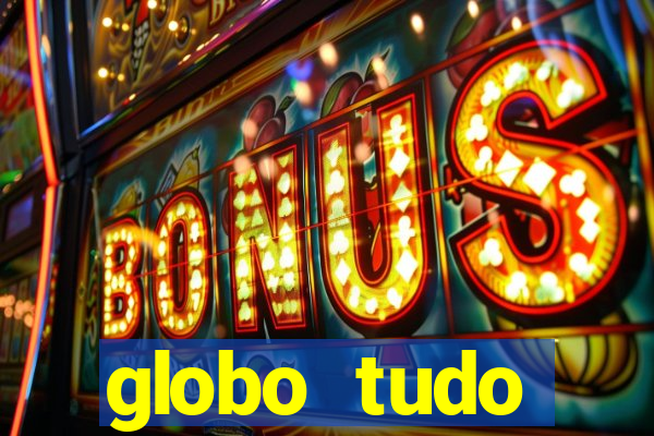 globo tudo absolutamente tudo