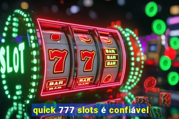 quick 777 slots é confiável