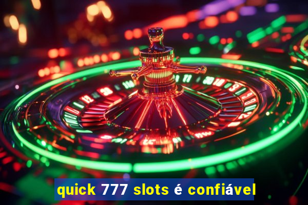 quick 777 slots é confiável