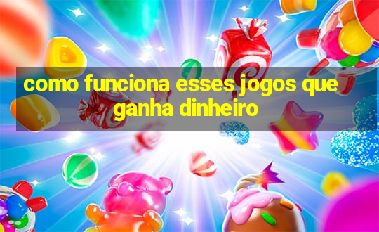 como funciona esses jogos que ganha dinheiro