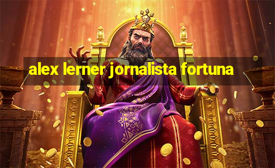 alex lerner jornalista fortuna