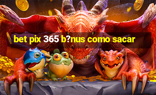 bet pix 365 b?nus como sacar