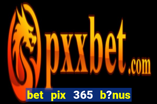 bet pix 365 b?nus como sacar