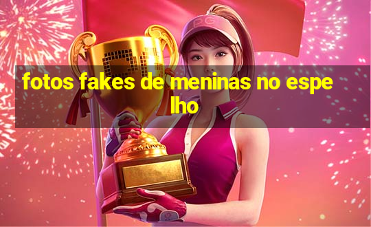 fotos fakes de meninas no espelho