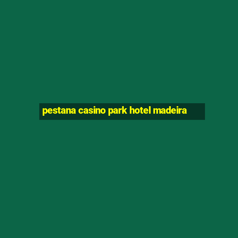 pestana casino park hotel madeira