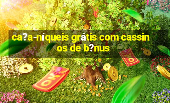 ca?a-níqueis grátis com cassinos de b?nus