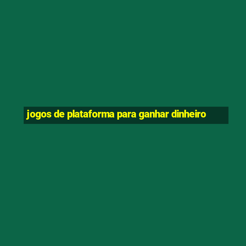 jogos de plataforma para ganhar dinheiro