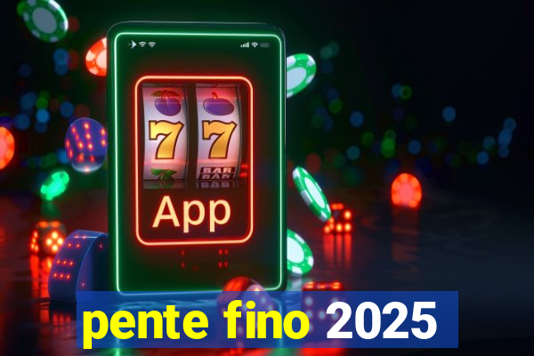 pente fino 2025