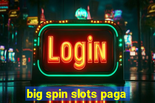 big spin slots paga