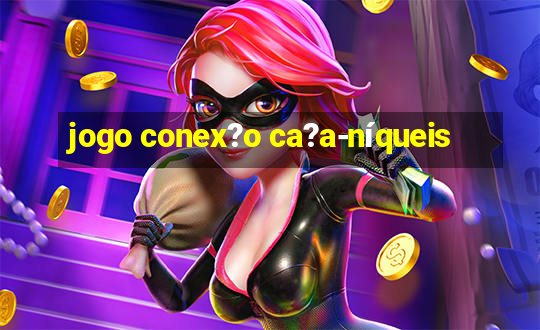 jogo conex?o ca?a-níqueis