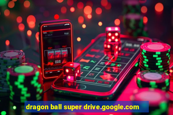 dragon ball super drive.google.com