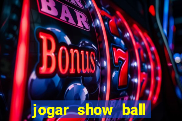 jogar show ball valendo dinheiro