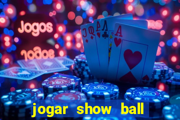 jogar show ball valendo dinheiro