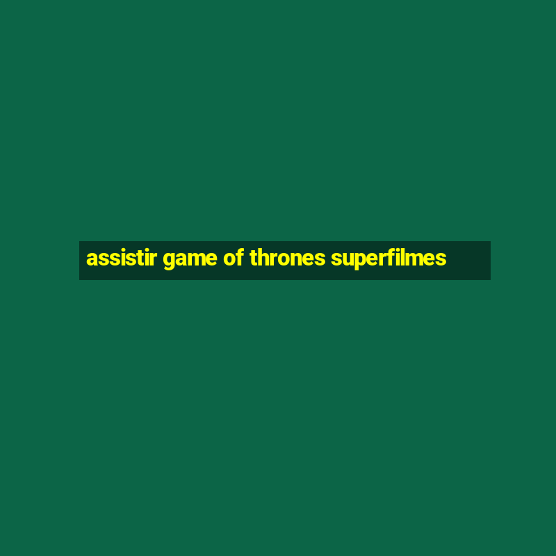 assistir game of thrones superfilmes