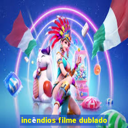 incêndios filme dublado