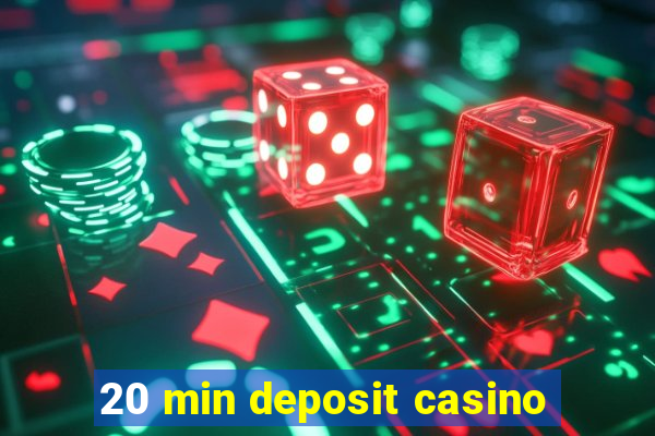 20 min deposit casino