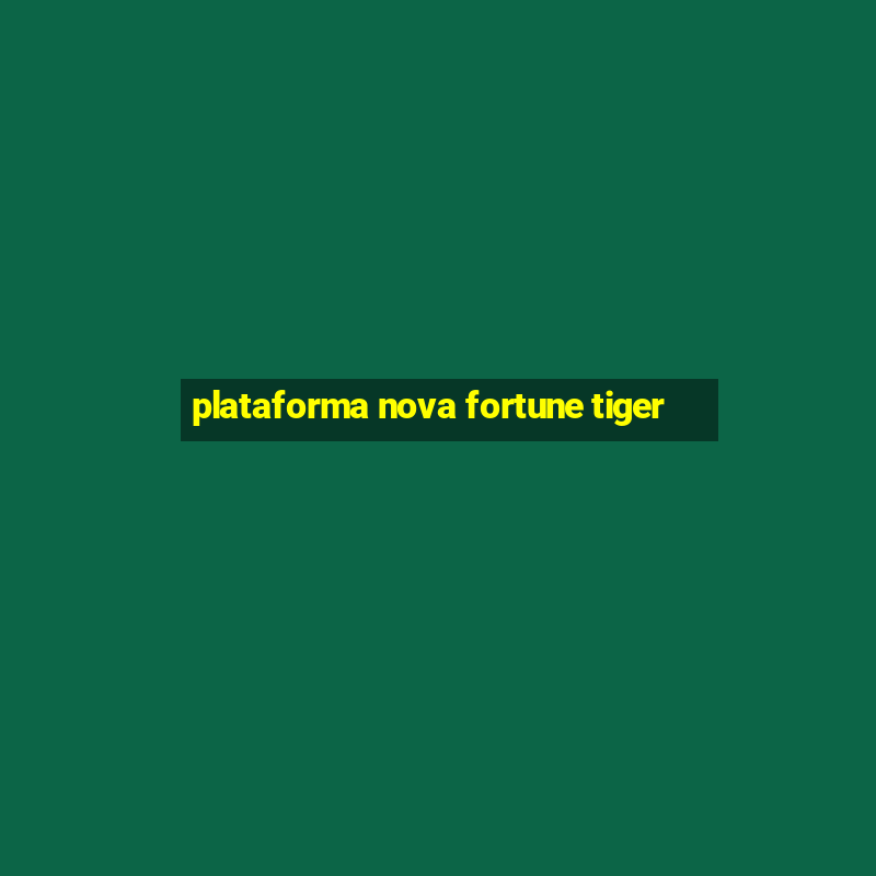 plataforma nova fortune tiger